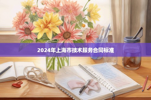 2024年上海市技术服务合同标准