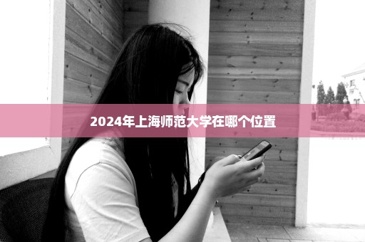 2024年上海师范大学在哪个位置