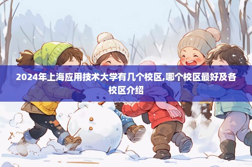 2024年上海应用技术大学有几个校区,哪个校区最好及各校区介绍