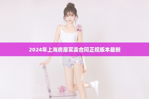2024年上海房屋买卖合同正规版本最新