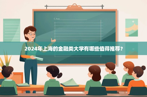 2024年上海的金融类大学有哪些值得推荐？