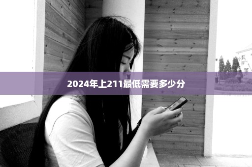 2024年上211最低需要多少分