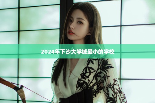2024年下沙大学城最小的学校