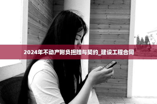 2024年不动产附负担赠与契约_建设工程合同