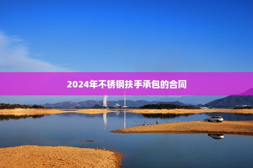 2024年不锈钢扶手承包的合同