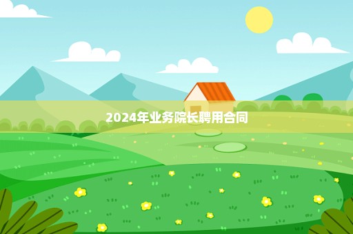2024年业务院长聘用合同