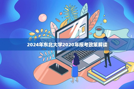 2024年东北大学2020年报考政策解读