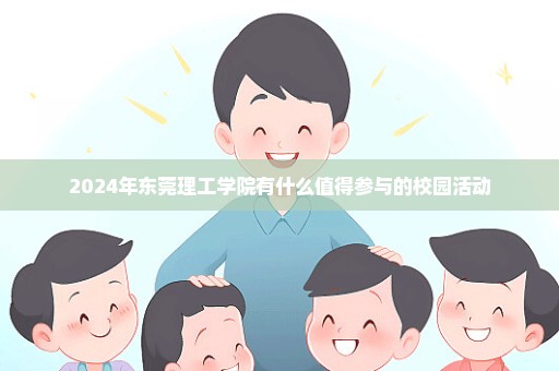 2024年东莞理工学院有什么值得参与的校园活动