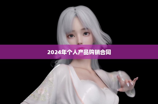 2024年个人产品购销合同