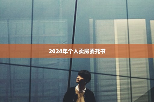 2024年个人卖房委托书