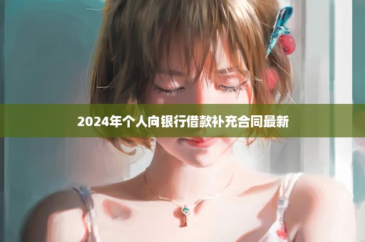 2024年个人向银行借款补充合同最新