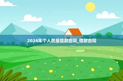 2024年个人房屋借款合同_借款合同