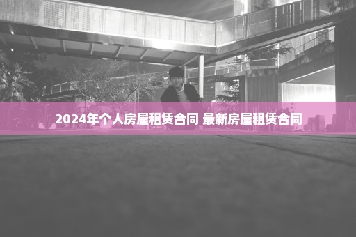 2024年个人房屋租赁合同 最新房屋租赁合同