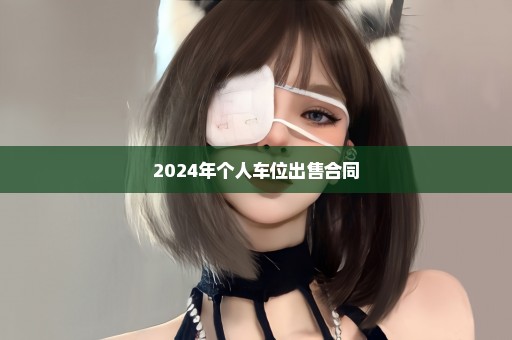 2024年个人车位出售合同