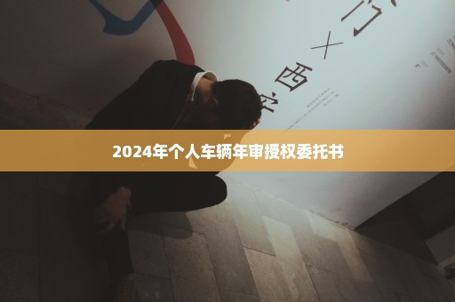 2024年个人车辆年审授权委托书