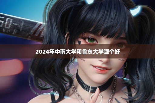 2024年中南大学和鲁东大学哪个好