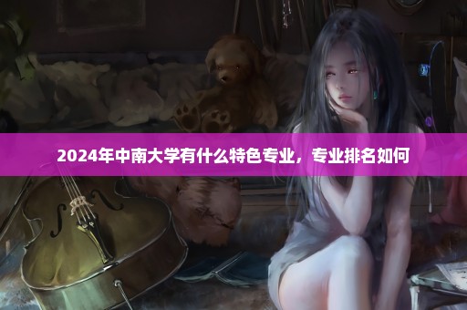2024年中南大学有什么特色专业，专业排名如何