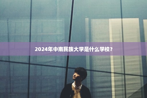 2024年中南民族大学是什么学校？