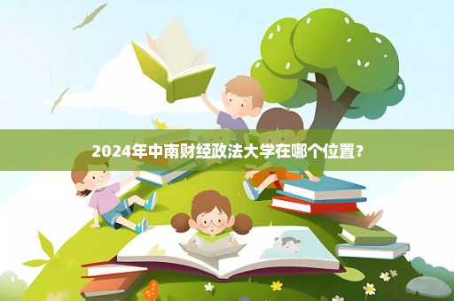 2024年中南财经政法大学在哪个位置？