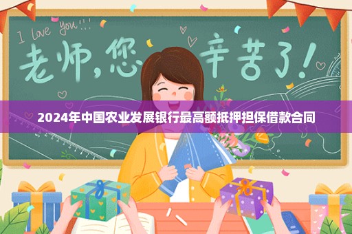 2024年中国农业发展银行最高额抵押担保借款合同