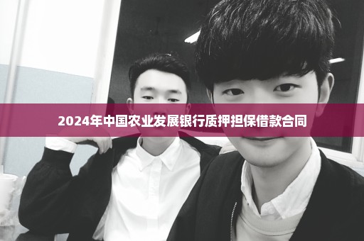 2024年中国农业发展银行质押担保借款合同