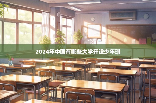 2024年中国有哪些大学开设少年班