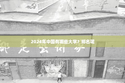 2024年中国有哪些大学？排名呢