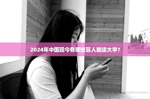 2024年中国现今有哪些盲人能读大学？