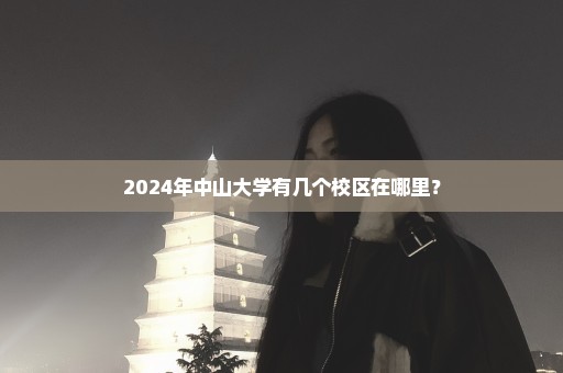2024年中山大学有几个校区在哪里？