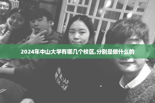 2024年中山大学有哪几个校区,分别是做什么的