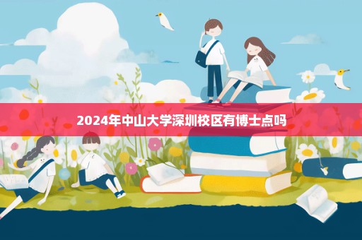 2024年中山大学深圳校区有博士点吗