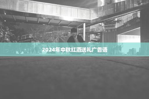 2024年中秋红酒送礼广告语