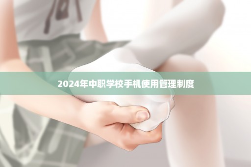 2024年中职学校手机使用管理制度