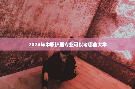 2024年中职护理专业可以考哪些大学