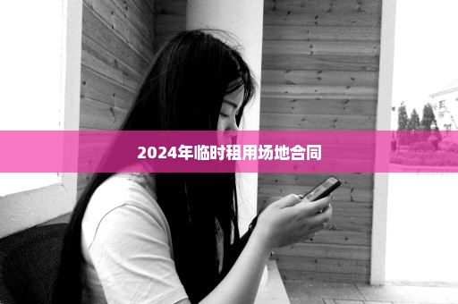 2024年临时租用场地合同