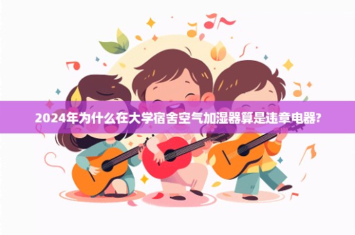 2024年为什么在大学宿舍空气加湿器算是违章电器?