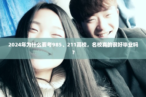 2024年为什么要考985、211高校，名校真的很好毕业吗？