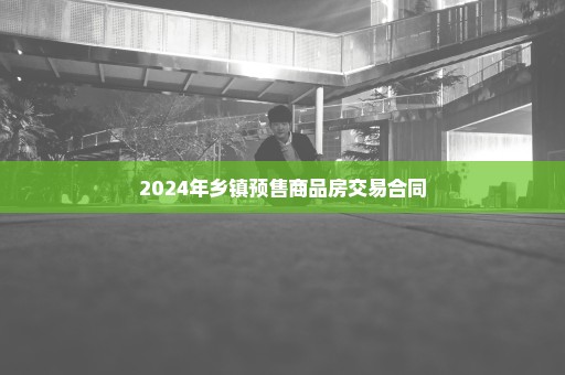 2024年乡镇预售商品房交易合同