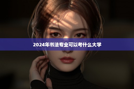 2024年书法专业可以考什么大学