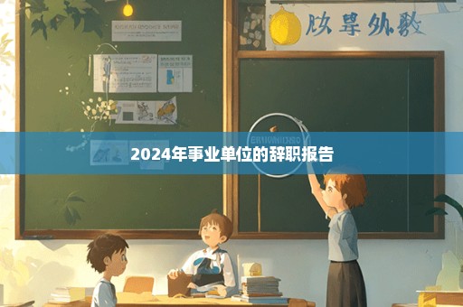 2024年事业单位的辞职报告
