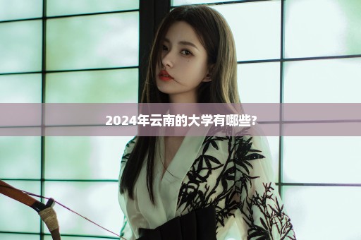2024年云南的大学有哪些?
