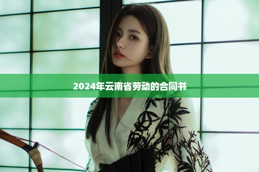 2024年云南省劳动的合同书