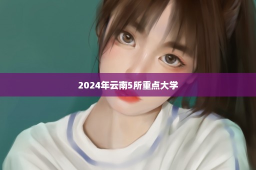2024年云南5所重点大学