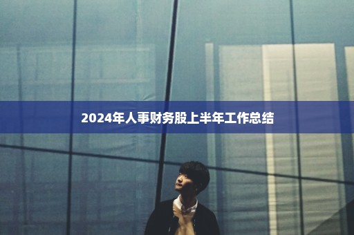 2024年人事财务股上半年工作总结