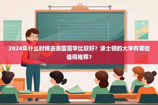 2024年什么时候去美国留学比较好？波士顿的大学有哪些值得推荐？