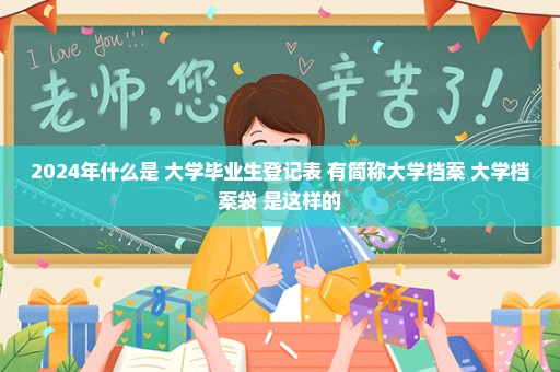 2024年什么是 大学毕业生登记表 有简称大学档案 大学档案袋 是这样的