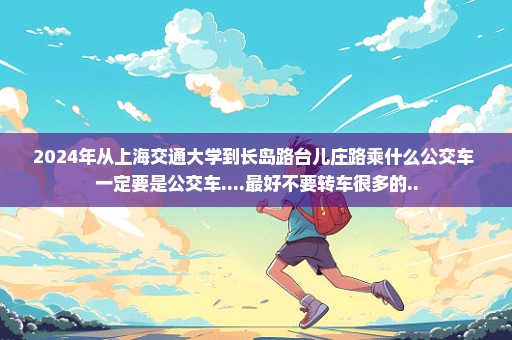 2024年从上海交通大学到长岛路台儿庄路乘什么公交车 一定要是公交车....最好不要转车很多的..