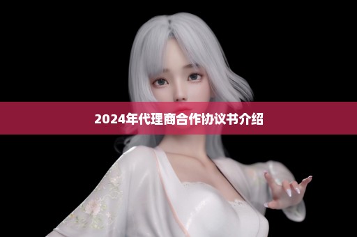 2024年代理商合作协议书介绍