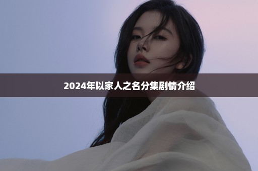 2024年以家人之名分集剧情介绍
