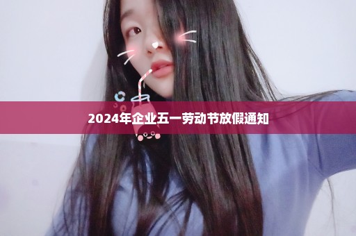 2024年企业五一劳动节放假通知